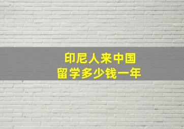 印尼人来中国留学多少钱一年