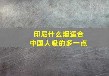 印尼什么烟适合中国人吸的多一点