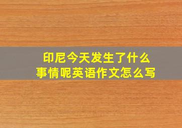 印尼今天发生了什么事情呢英语作文怎么写