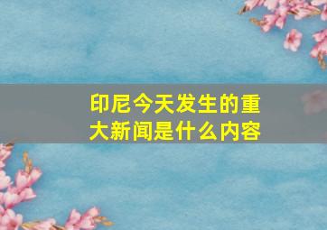 印尼今天发生的重大新闻是什么内容