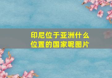 印尼位于亚洲什么位置的国家呢图片