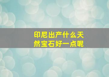 印尼出产什么天然宝石好一点呢