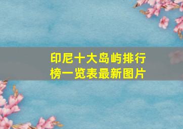 印尼十大岛屿排行榜一览表最新图片