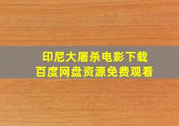 印尼大屠杀电影下载百度网盘资源免费观看