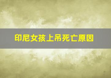 印尼女孩上吊死亡原因