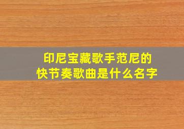 印尼宝藏歌手范尼的快节奏歌曲是什么名字