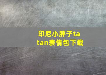 印尼小胖子tatan表情包下载