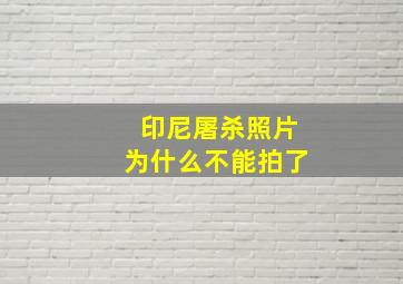 印尼屠杀照片为什么不能拍了