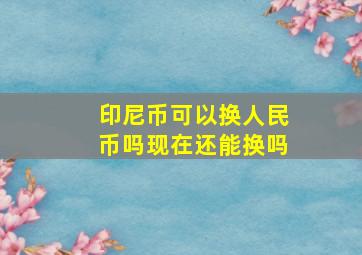 印尼币可以换人民币吗现在还能换吗