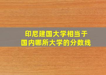 印尼建国大学相当于国内哪所大学的分数线