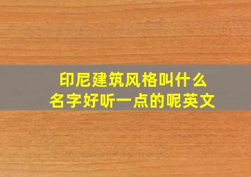 印尼建筑风格叫什么名字好听一点的呢英文