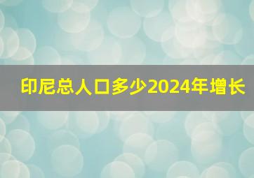 印尼总人口多少2024年增长