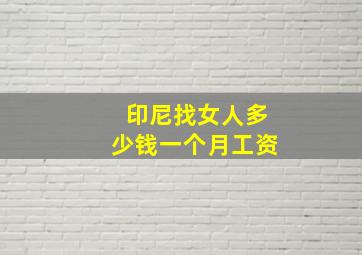 印尼找女人多少钱一个月工资