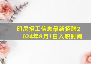 印尼招工信息最新招聘2024年8月1日入职时间