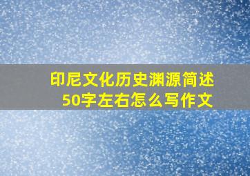 印尼文化历史渊源简述50字左右怎么写作文