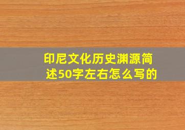 印尼文化历史渊源简述50字左右怎么写的