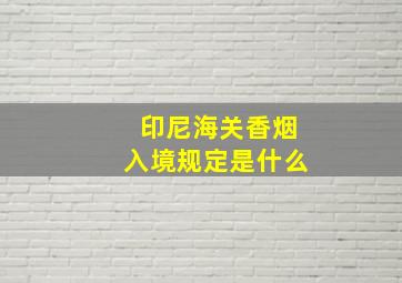 印尼海关香烟入境规定是什么