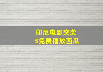 印尼电影突袭3免费播放西瓜