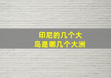 印尼的几个大岛是哪几个大洲