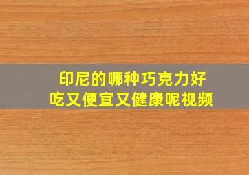 印尼的哪种巧克力好吃又便宜又健康呢视频