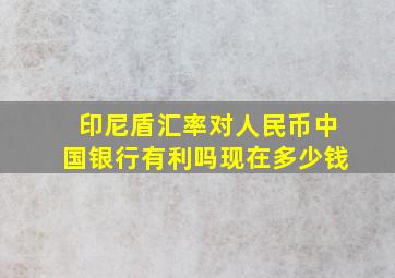 印尼盾汇率对人民币中国银行有利吗现在多少钱