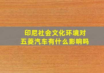 印尼社会文化环境对五菱汽车有什么影响吗