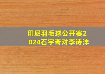 印尼羽毛球公开赛2024石宇奇对李诗沣