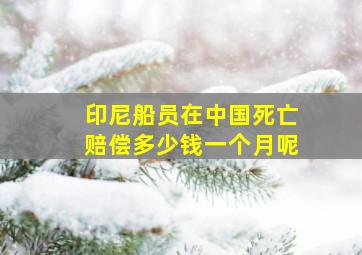 印尼船员在中国死亡赔偿多少钱一个月呢