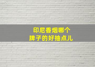 印尼香烟哪个牌子的好抽点儿