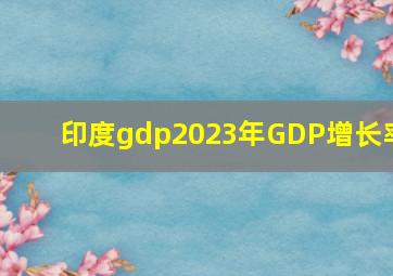 印度gdp2023年GDP增长率