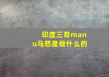 印度三哥manu马怒是做什么的