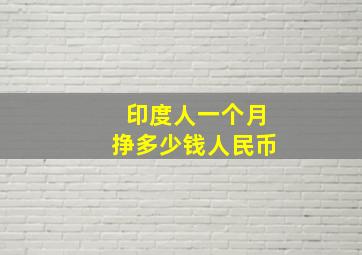 印度人一个月挣多少钱人民币