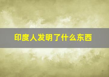 印度人发明了什么东西