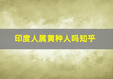 印度人属黄种人吗知乎