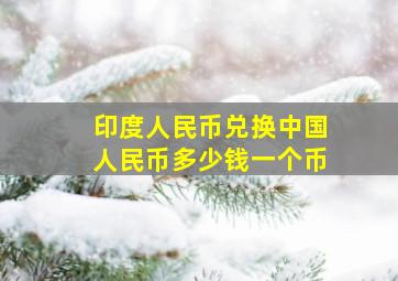 印度人民币兑换中国人民币多少钱一个币