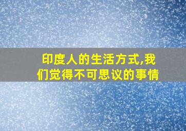 印度人的生活方式,我们觉得不可思议的事情