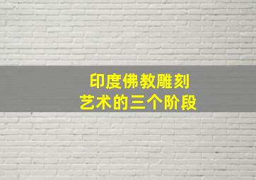 印度佛教雕刻艺术的三个阶段