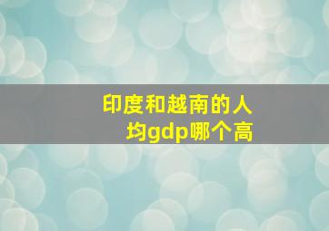 印度和越南的人均gdp哪个高