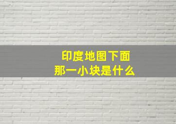 印度地图下面那一小块是什么