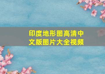 印度地形图高清中文版图片大全视频