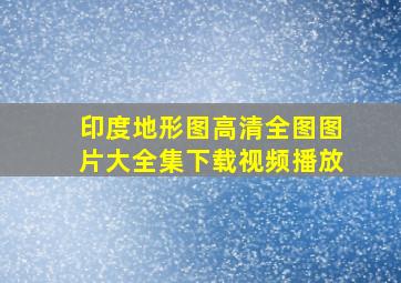 印度地形图高清全图图片大全集下载视频播放