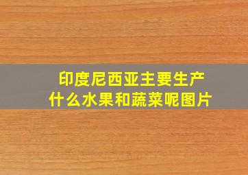 印度尼西亚主要生产什么水果和蔬菜呢图片