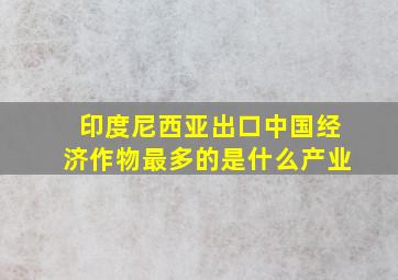 印度尼西亚出口中国经济作物最多的是什么产业