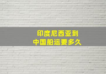 印度尼西亚到中国船运要多久