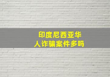 印度尼西亚华人诈骗案件多吗