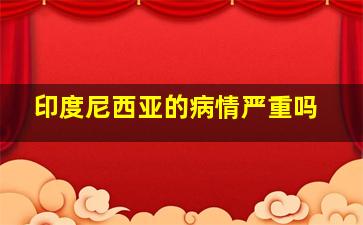 印度尼西亚的病情严重吗