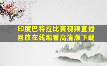 印度巴特拉比赛视频直播回放在线观看高清版下载