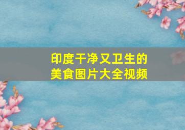 印度干净又卫生的美食图片大全视频