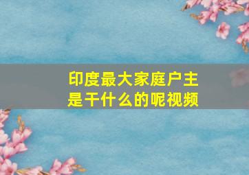 印度最大家庭户主是干什么的呢视频