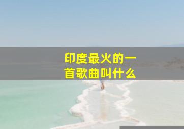 印度最火的一首歌曲叫什么